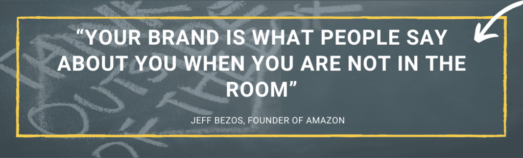 Your brand is what people say about you when you are not in the room