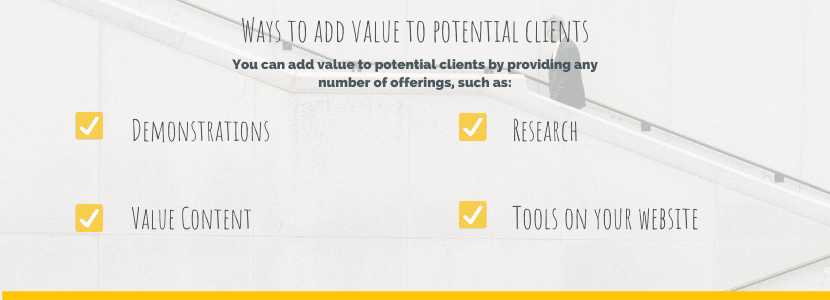 Ways to add value to potential clients - demonstrations, value content. research, tools on your website.