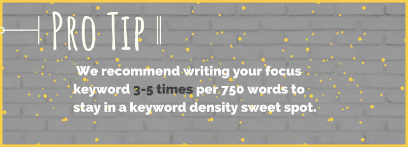 We recommend writing your focus keyword 3-5 times per 750 words